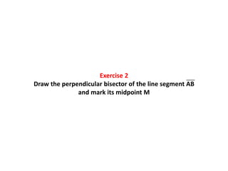 Exercise 2
Draw the perpendicular bisector of the line segment AB
and mark its midpoint M
___
 