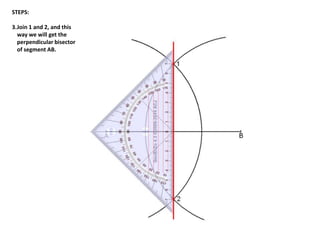 STEPS:
3.Join 1 and 2, and this
way we will get the
perpendicular bisector
of segment AB.
 