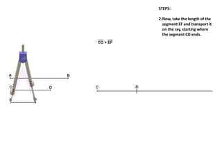 STEPS:
2.Now, take the length of the
segment EF and transport it
on the ray, starting where
the segment CD ends.
 