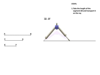 STEPS:
1.Take the length of the
segment AB and transport it
on the ray
 