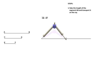 STEPS:
1.Take the length of the
segment AB and transport it
on the ray
 