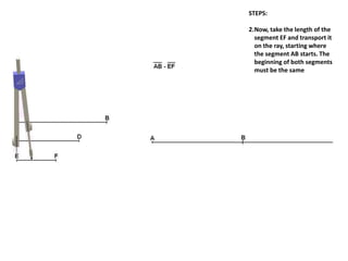 STEPS:
2.Now, take the length of the
segment EF and transport it
on the ray, starting where
the segment AB starts. The
beginning of both segments
must be the same
 