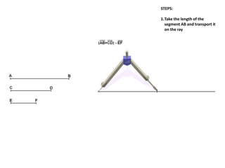 STEPS:
1.Take the length of the
segment AB and transport it
on the ray
 