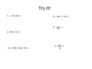 Try It!1.   –15 (–8) =   4. – 48 ÷ (– 6) = 5.  –49  =         7 2.  36(–11) = 6.  –81  =         0 3. (–10)(– 26)(–9) =    