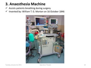 3. Anaesthesia Machine
 Assists patients breathing during surgery.
 Invented by: William T. G. Morton on 16 October 1846
Tuesday, January 13, 2015 14Operation Theater.
 