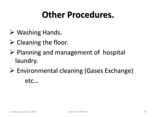 Other Procedures.
 Washing Hands.
 Cleaning the floor.
 Planning and management of hospital
laundry.
 Environmental cleaning (Gases Exchange)
etc…
Tuesday, January 13, 2015 19Operation Theater.
 