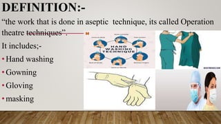DEFINITION:-
“the work that is done in aseptic technique, its called Operation
theatre techniques”.
It includes;-
•Hand washing
•Gowning
•Gloving
•masking
 