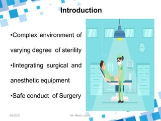 Introduction
•Complex environment of
varying degree of sterility
•Iintegrating surgical and
anesthetic equipment
•Safe conduct of Surgery
8/5/2023 8
Mr. Melvin Jacob
 