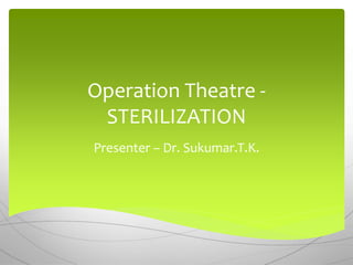 Operation Theatre -
STERILIZATION
Presenter – Dr. Sukumar.T.K.
 