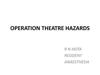 OPERATION THEATRE HAZARDS
R N HOTA
RESIDENT
ANAESTHESIA
 