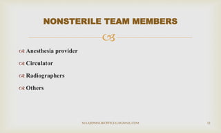 
 Anesthesia provider
 Circulator
 Radiographers
 Others
NONSTERILE TEAM MEMBERS
MAAJIDMALIKOFFICIAL@GMAIL.COM 12
 