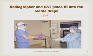 
Radiographer and CST place IR into the
sterile drape
MAAJIDMALIKOFFICIAL@GMAIL.COM 21
 
