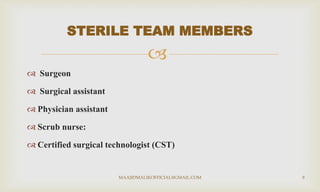 
 Surgeon
 Surgical assistant
 Physician assistant
 Scrub nurse:
 Certified surgical technologist (CST)
STERILE TEAM MEMBERS
MAAJIDMALIKOFFICIAL@GMAIL.COM 9
 