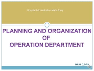 Hospital Administration Made Easy PLANNING AND ORGANIZATIONOF OPERATION DEPARTMENT DR.N.C.DAS 