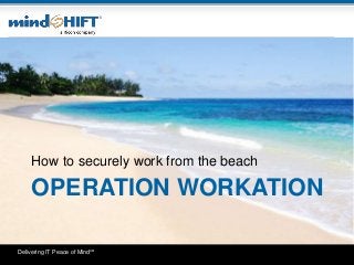 Delivering IT Peace of MindSM
OPERATION WORKATION
How to securely work from the beach
 