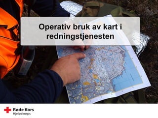 Ressursgruppeettersøkning
Operativ bruk av kart i
redningstjenesten
 