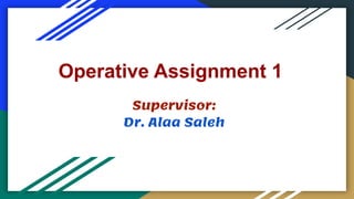 Operative Assignment 1
Supervisor:
Dr. Alaa Saleh
 