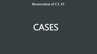 Restoration of CL IV
CASES
 