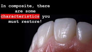 In composite, there
are some
characteristics you
must restore!
 