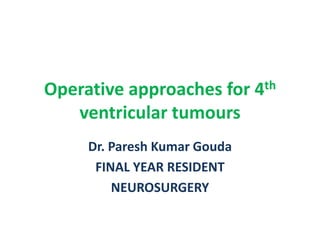 Operative approaches for 4th
ventricular tumours
Dr. Paresh Kumar Gouda
FINAL YEAR RESIDENT
NEUROSURGERY
 
