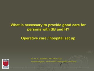 What is necessary to provide good care for
         persons with SB and H?

     Operative care / hospital set up




           Dr H. K. Shabani MD PhD FCS
           Neurosurgeon, Muhimbili Orthopedic Institute
 