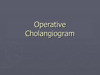 Operative Cholangiogram | PPT