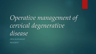 Operative management of
cervical degenerative
disease
DR.K.SUDHAKAR
RESIDENT
 