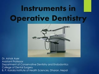 Instruments in
Operative Dentistry
Dr. Ashok Ayer
Assistant Professor
Department of Conservative Dentistry and Endodontics
College of Dental Surgery
B. P. Koirala Institute of Health Sciences, Dharan, Nepal
 