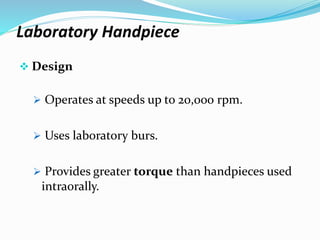 Laboratory Handpiece
 Design
 Operates at speeds up to 20,000 rpm.
 Uses laboratory burs.
 Provides greater torque than handpieces used
intraorally.
 