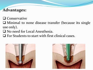 Advantages:
 Conservative
 Minimal to none disease transfer (because its single
use only).
 No need for Local Anesthesia.
 For Students to start with first clinical cases.
 