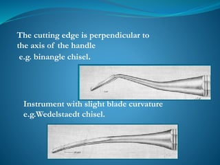 The cutting edge is perpendicular to
the axis of the handle
e.g. binangle chisel.
Instrument with slight blade curvature
e.g.Wedelstaedt chisel.
 
