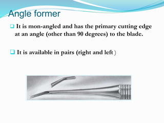 Angle former
 It is mon-angled and has the primary cutting edge
at an angle (other than 90 degrees) to the blade.
 It is available in pairs (right and left )
 