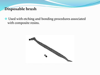 Disposable brush
 Used with etching and bonding procedures associated
with composite resins.
 