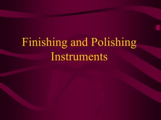 Finishing and Polishing
Instruments
 