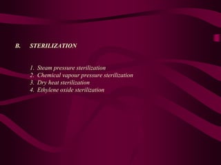B. STERILIZATION
1. Steam pressure sterilization
2. Chemical vapour pressure sterilization
3. Dry heat sterilization
4. Ethylene oxide sterilization
 