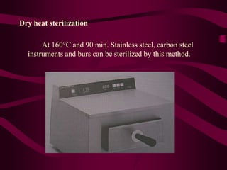 Dry heat sterilization
At 160C and 90 min. Stainless steel, carbon steel
instruments and burs can be sterilized by this method.
 