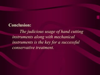 Conclusion:
The judicious usage of hand cutting
instruments along with mechanical
instruments is the key for a successful
conservative treatment.
 