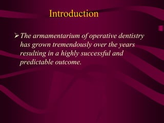 Introduction
The armamentarium of operative dentistry
has grown tremendously over the years
resulting in a highly successful and
predictable outcome.
 
