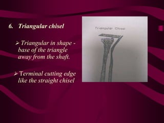 6. Triangular chisel
 Triangular in shape -
base of the triangle
away from the shaft.
 Terminal cutting edge
like the straight chisel
 