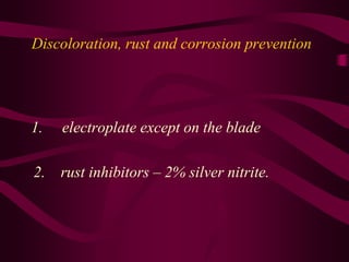 Discoloration, rust and corrosion prevention
1. electroplate except on the blade
2. rust inhibitors – 2% silver nitrite.
 