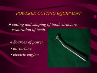 POWERED CUTTING EQUIPMENT
cutting and shaping of tooth structure -
restoration of teeth.
 Sources of power
• air turbine
• electric engine
 