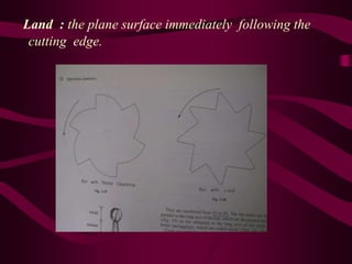 Land : the plane surface immediately following the
cutting edge.
 