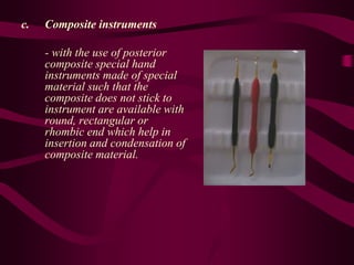 c. Composite instruments
- with the use of posterior
composite special hand
instruments made of special
material such that the
composite does not stick to
instrument are available with
round, rectangular or
rhombic end which help in
insertion and condensation of
composite material.
 