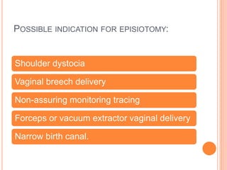 POSSIBLE INDICATION FOR EPISIOTOMY:
Shoulder dystocia
Vaginal breech delivery
Non-assuring monitoring tracing
Forceps or vacuum extractor vaginal delivery
Narrow birth canal.
 