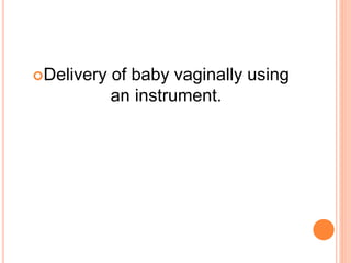 Delivery of baby vaginally using
an instrument.
 