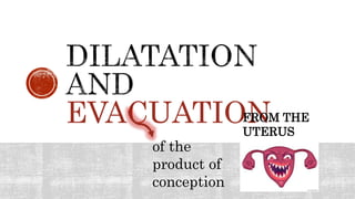 EVACUATION
of the
product of
conception
FROM THE
UTERUS
 