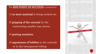  The END POINT OF SUCTION is denoted by:
1) no more material is being sucked out
2) gripping of the cannula by the
 contracting smaller size uterus
3) grating sensation
4) appearance of bubbles in the cannula
 or in the transparent tubing
 