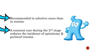 Recommended in selective cases than
in routine
A constant care during the 2nd stage
reduces the incidence of episiotomy &
perineal trauma
 