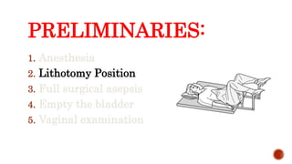 PRELIMINARIES:
1. Anesthesia
2. Lithotomy Position
3. Full surgical asepsis
4. Empty the bladder
5. Vaginal examination
 
