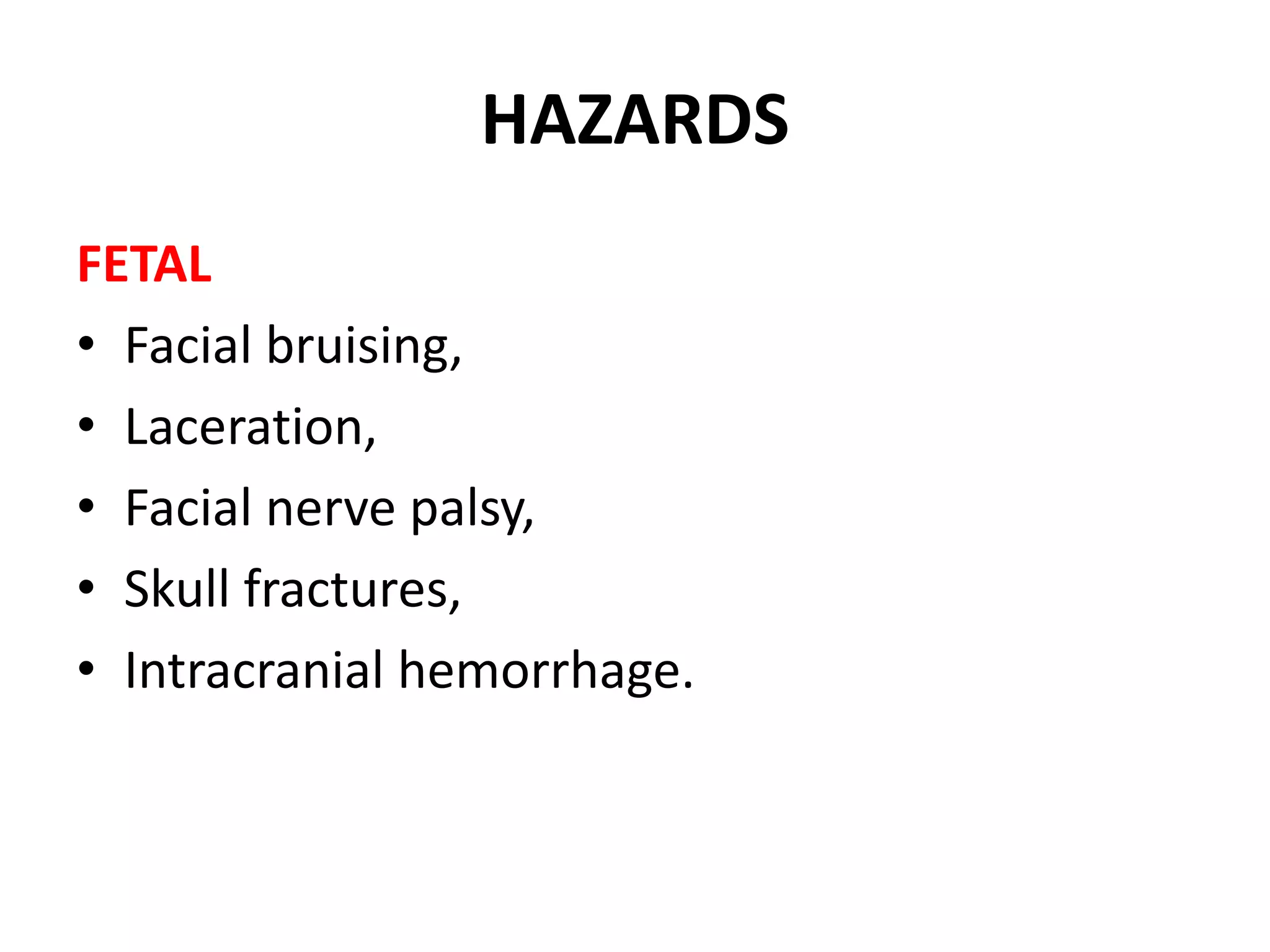 HAZARDS
FETAL
• Facial bruising,
• Laceration,
• Facial nerve palsy,
• Skull fractures,
• Intracranial hemorrhage.
 